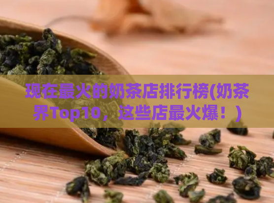 现在最火的奶茶店排行榜(奶茶界Top10,这些店最火爆!)