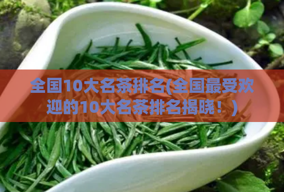 全国10大名茶排名(全国最受欢迎的10大名茶排名揭晓!)