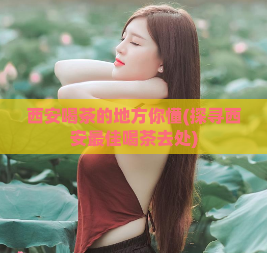 西安喝茶的地方你懂(探寻西安最佳喝茶去处)