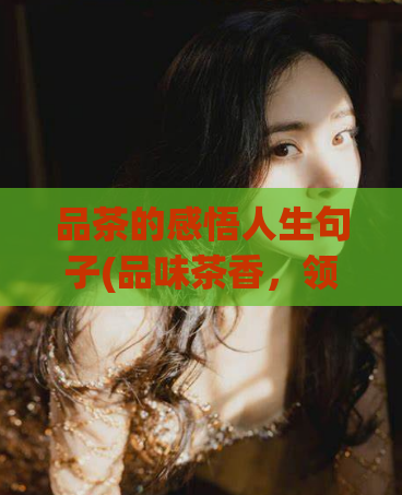 品茶的感悟人生句子(品味茶香，领略人生之美)