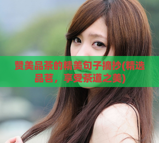 赞美品茶的精美句子摘抄(精选品茗，享受茶道之美)