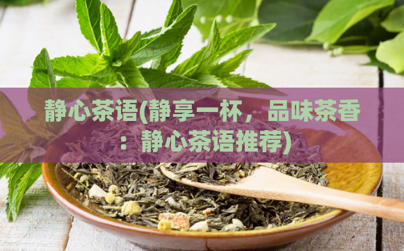 静心茶语(静享一杯，品味茶香：静心茶语推荐)