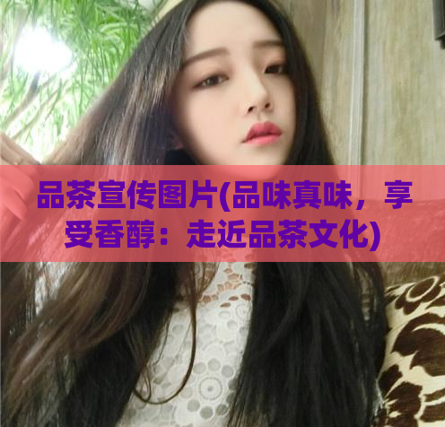 品茶宣传图片(品味真味，享受香醇：走近品茶文化)