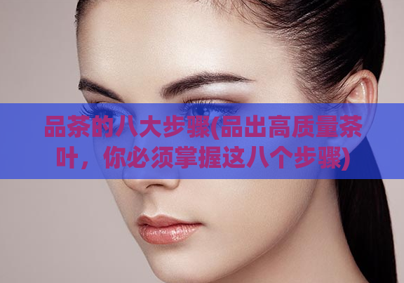品茶的八大步骤(品出高质量茶叶，你必须掌握这八个步骤)