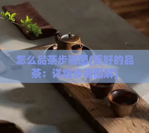 怎么品茶步骤图(更好的品茶：详细步骤图解)