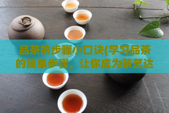 品茶的步骤小口诀(学习品茶的简单步骤，让你成为茶艺达人！)