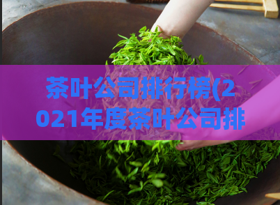 茶叶公司排行榜(2021年度茶叶公司排名出炉:哪些品牌获得青睐?)