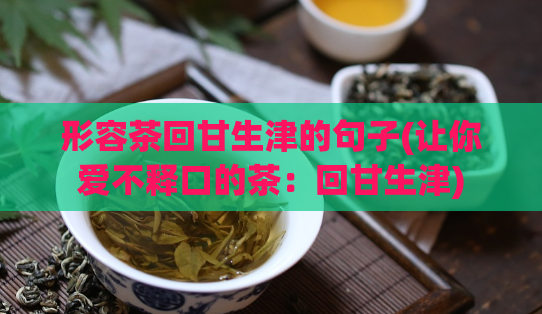 形容茶回甘生津的句子(让你爱不释口的茶：回甘生津)