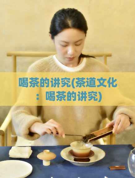喝茶的讲究(茶道文化：喝茶的讲究)