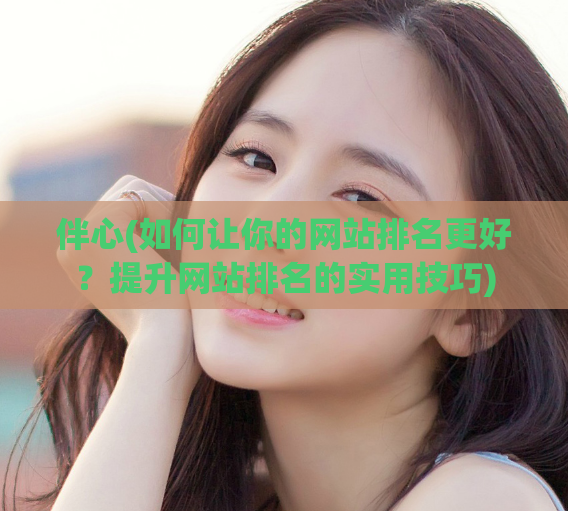伴心(如何让你的网站排名更好?提升网站排名的实用技巧)