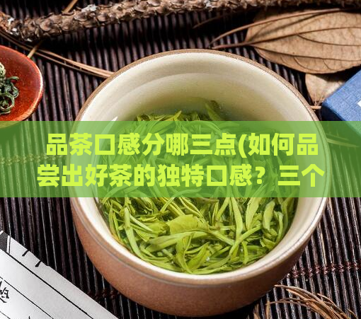 品茶口感分哪三点(如何品尝出好茶的独特口感?三个重要指标!)