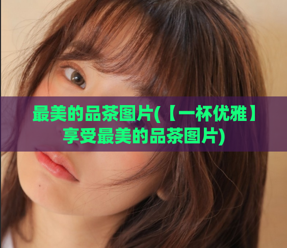 最美的品茶图片(【一杯优雅】享受最美的品茶图片)