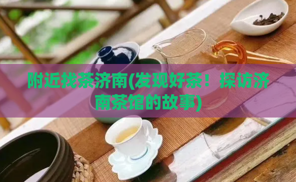 附近找茶济南(发现好茶！探访济南茶馆的故事)