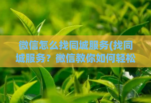 微信怎么找同城服务(找同城服务？微信教你如何轻松搜寻！)