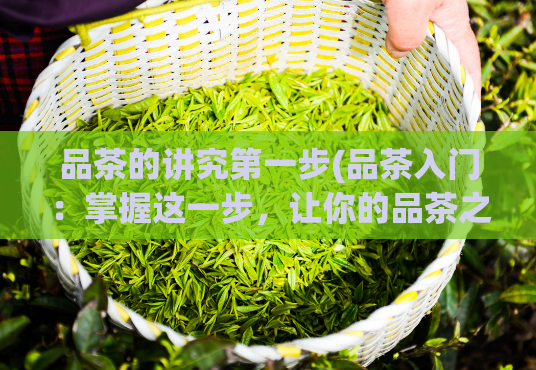 品茶的讲究第一步(品茶入门：掌握这一步，让你的品茶之路更上一层楼)