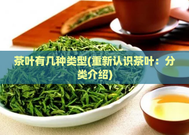 茶叶有几种类型(重新认识茶叶：分类介绍)
