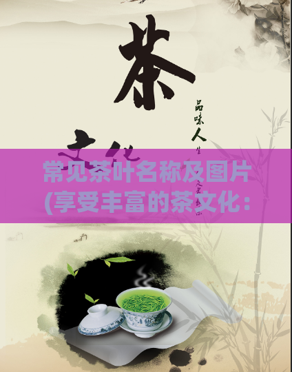 常见茶叶名称及图片(享受丰富的茶文化:探索常见茶叶及图片导览)