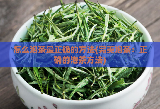 怎么泡茶最正确的方法(完美泡茶：正确的泡茶方法)