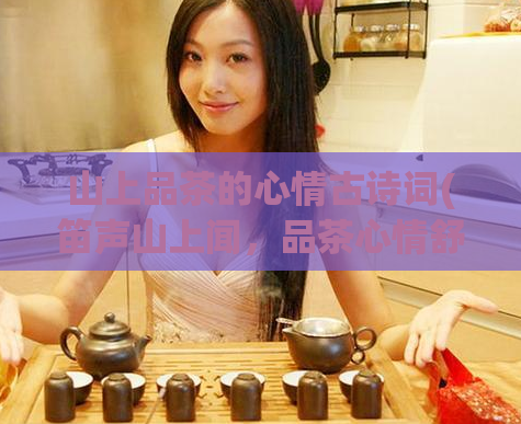 山上品茶的心情古诗词(笛声山上闻，品茶心情舒。)