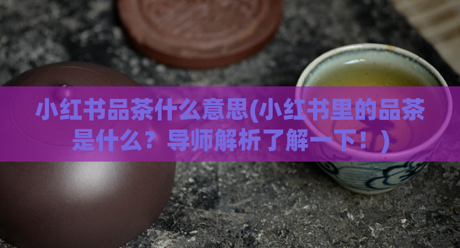 小红书品茶什么意思(小红书里的品茶是什么？导师解析了解一下！)