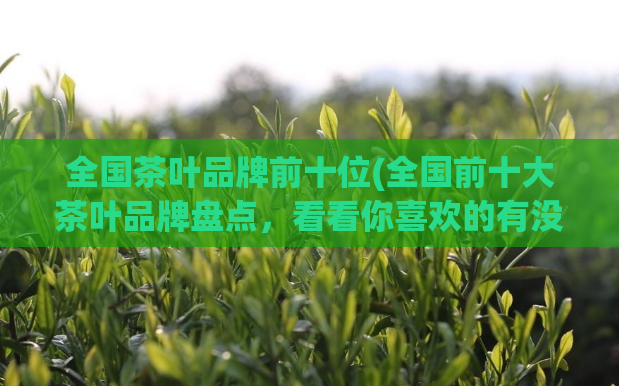 全国茶叶品牌前十位(全国前十大茶叶品牌盘点,看看你喜欢的有没有上榜)