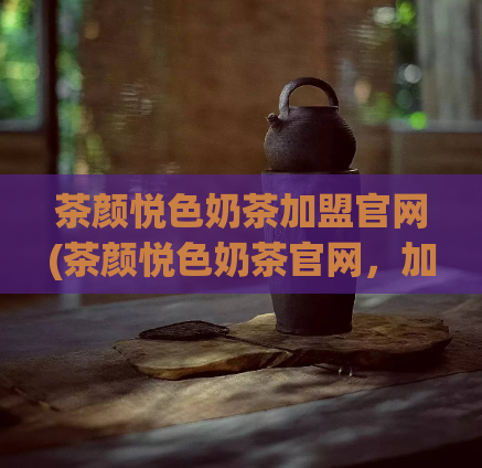 茶颜悦色奶茶加盟官网(茶颜悦色奶茶官网，加盟开店，轻松创业)