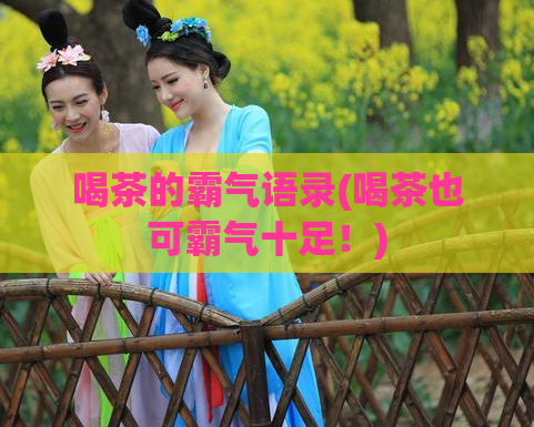喝茶的霸气语录(喝茶也可霸气十足！)