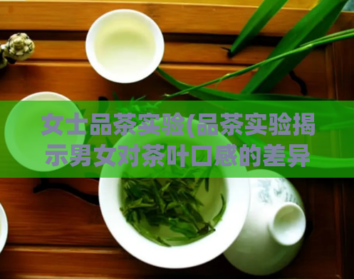 女士品茶实验(品茶实验揭示男女对茶叶口感的差异)