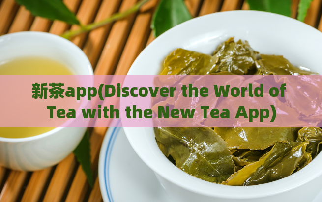 新茶app(Discover the World of Tea with the New Tea App)