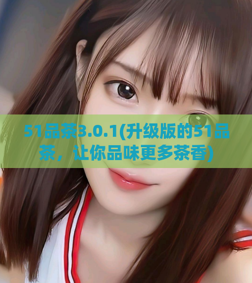 51品茶3.0.1(升级版的51品茶，让你品味更多茶香)
