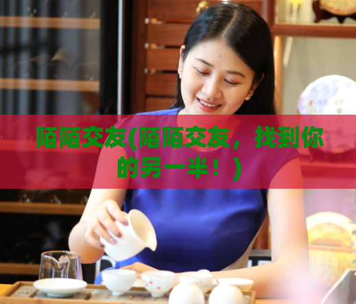 陌陌交友(陌陌交友,找到你的另一半!)