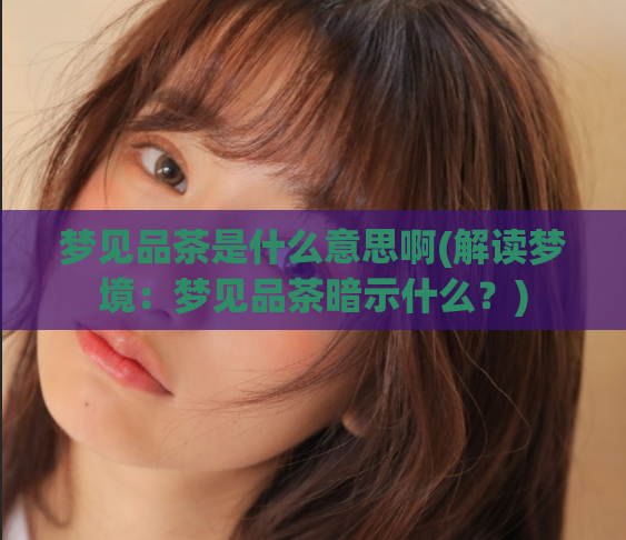 梦见品茶是什么意思啊(解读梦境：梦见品茶暗示什么？)