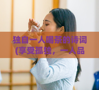 独自一人喝茶的诗词(享受孤独，一人品茶)