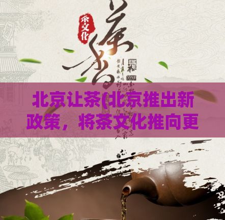 北京让茶(北京推出新政策，将茶文化推向更高层次)
