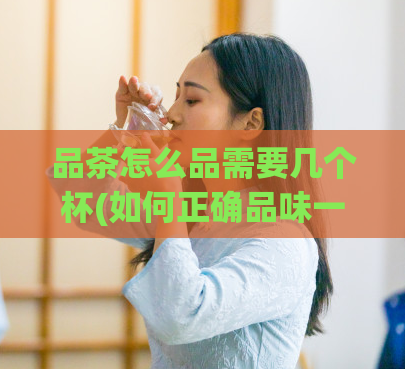 品茶怎么品需要几个杯(如何正确品味一杯好茶)