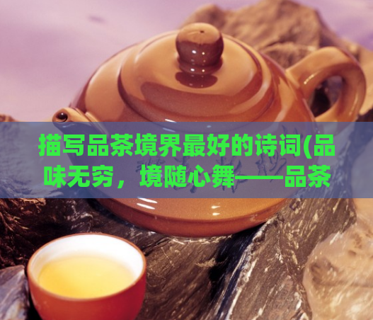 描写品茶境界最好的诗词(品味无穷，境随心舞——品茶境界最佳诗词)
