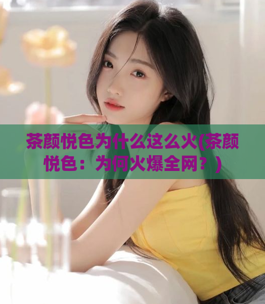 茶颜悦色为什么这么火(茶颜悦色：为何火爆全网？)