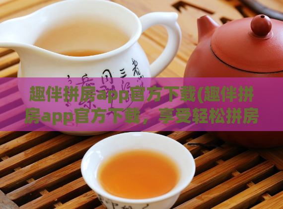 趣伴拼房app官方下载(趣伴拼房app官方下载,享受轻松拼房新体验)