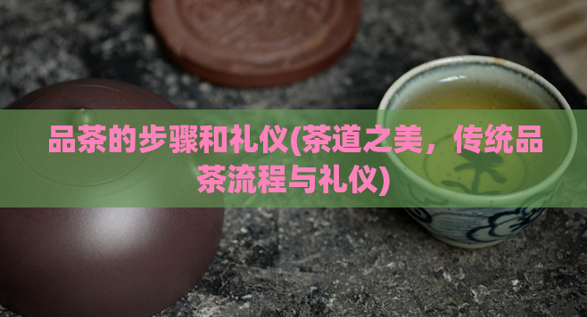 品茶的步骤和礼仪(茶道之美,传统品茶流程与礼仪)