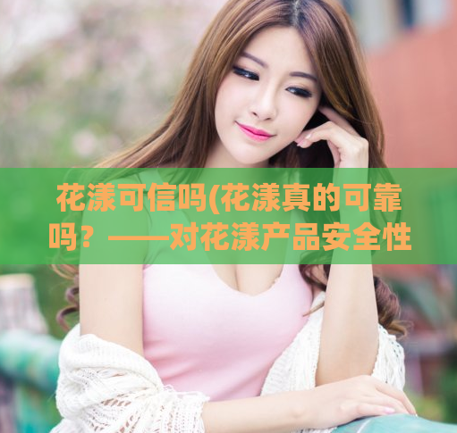 花漾可信吗(花漾真的可靠吗?——对花漾产品安全性的考察)