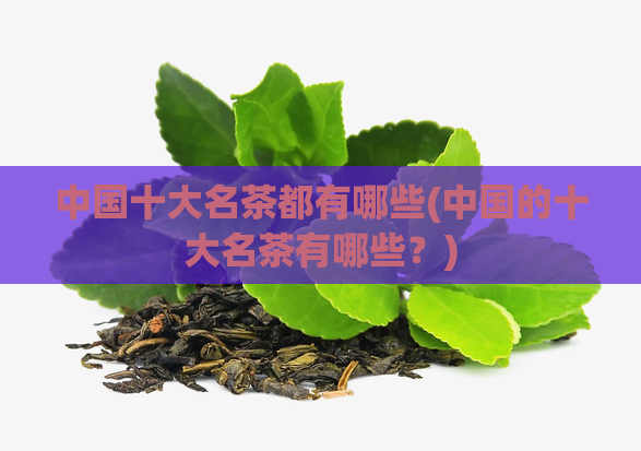 中国十大名茶都有哪些(中国的十大名茶有哪些？)