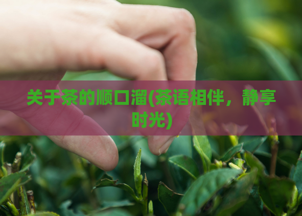 关于茶的顺口溜(茶语相伴，静享时光)
