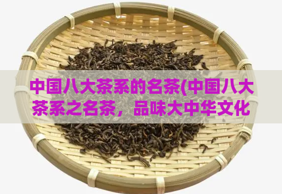 中国八大茶系的名茶(中国八大茶系之名茶，品味大中华文化)