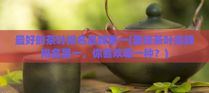 最好的茶叶排名品牌第一(最佳茶叶品牌排名第一，你喜欢哪一种？)