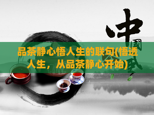 品茶静心悟人生的联句(悟透人生，从品茶静心开始)
