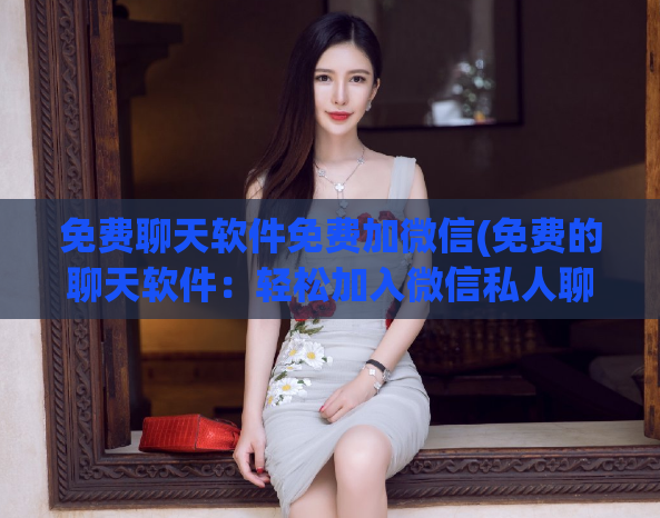 免费聊天软件免费加微信(免费的聊天软件：轻松加入微信私人聊天室！)