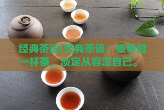 经典茶语(经典茶语：做事如一杯茶，淡定从容深自己。 淡定从容，做事如一杯茶)