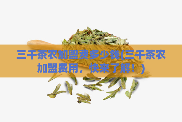 三千茶农加盟费多少钱(三千茶农加盟费用,快来了解!)
