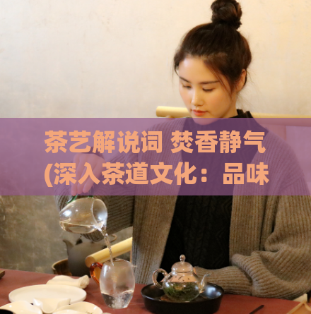 茶艺解说词 焚香静气(深入茶道文化：品味传统茶艺之美)