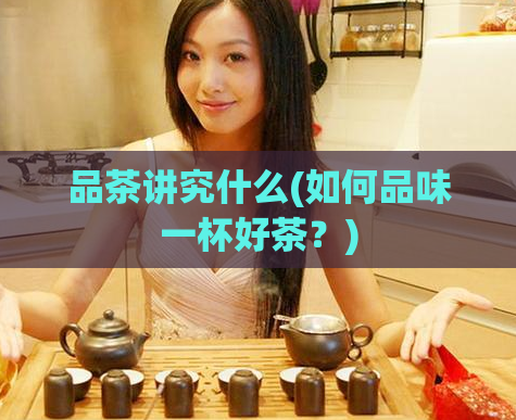 品茶讲究什么(如何品味一杯好茶?)